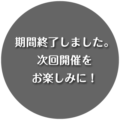 期間終了しました。次回開催をお楽しみに！