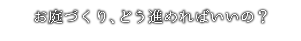 お庭づくり、どう進めればいいの?