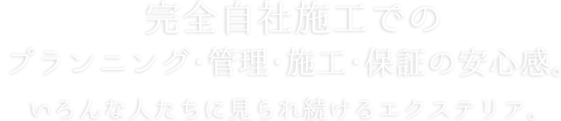 完全自社でのプランニング、管理、施工、保証の安心感。いろんな人たちに見られ続けるエクステリア