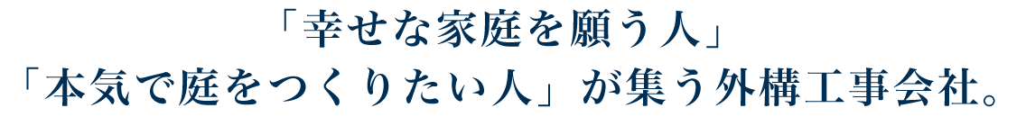 いい家イイ庭いい家庭。幸せな家庭を願う人、本気で家をつくりたい人が集う外構工事会社