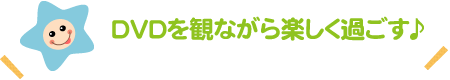 DVDを観ながら楽しく過ごす♪