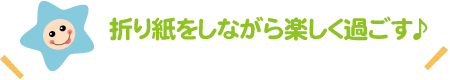 折り紙をしながら楽しく過ごす♪