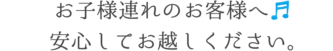 お子様連れのお客様へ