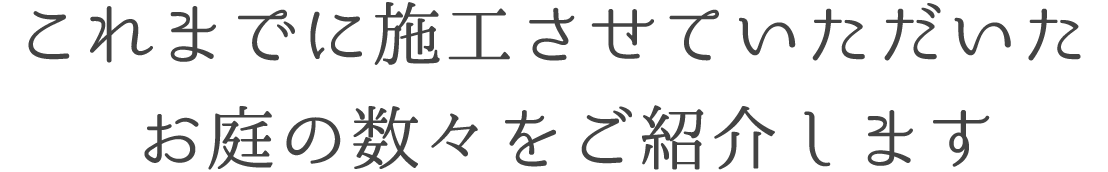 これまでに施工させていただいたお庭の数々をご紹介します