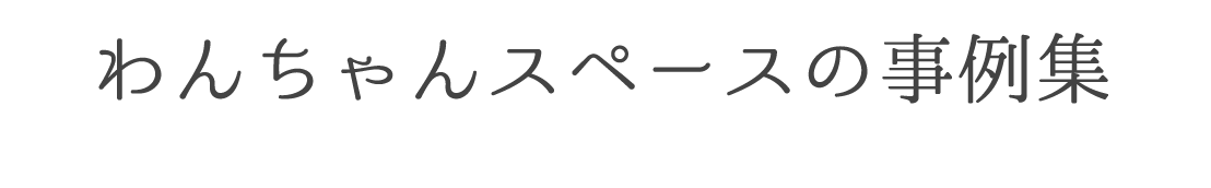 わんちゃんスペースの事例集